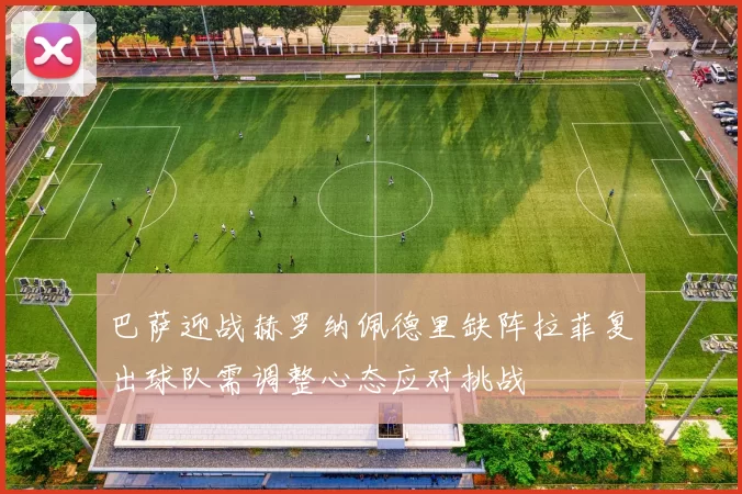 巴萨迎战赫罗纳佩德里缺阵拉菲复出球队需调整心态应对挑战