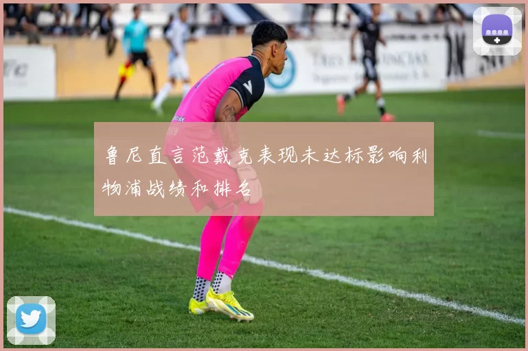 鲁尼直言范戴克表现未达标影响利物浦战绩和排名