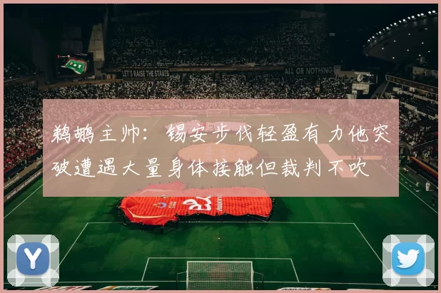 鹈鹕主帅：锡安步伐轻盈有力他突破遭遇大量身体接触但裁判不吹