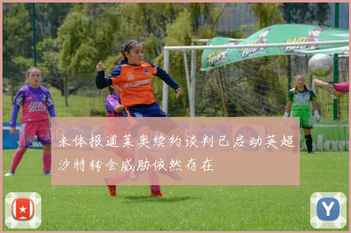 米体报道莱奥续约谈判已启动英超沙特转会威胁依然存在