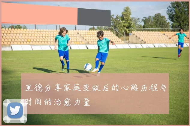 里德分享家庭变故后的心路历程与时间的治愈力量
