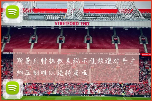 斯普利特执教表现不佳频遭对手主帅压制难以逆转局面