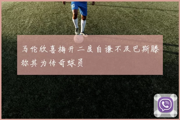 马伦欣喜梅开二度自谦不及巴斯滕称其为传奇球员