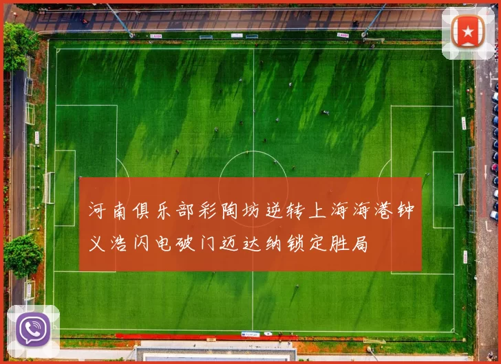河南俱乐部彩陶坊逆转上海海港钟义浩闪电破门迈达纳锁定胜局