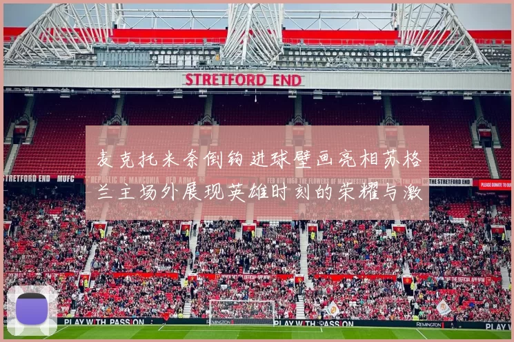 麦克托米奈倒钩进球壁画亮相苏格兰主场外展现英雄时刻的荣耀与激情