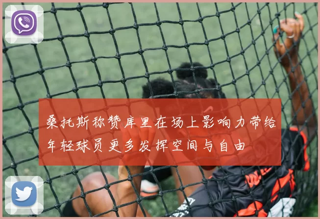 桑托斯称赞库里在场上影响力带给年轻球员更多发挥空间与自由