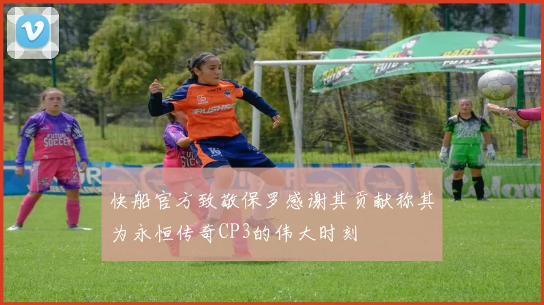 快船官方致敬保罗感谢其贡献称其为永恒传奇CP3的伟大时刻