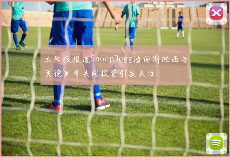 太阳报报道SnoopDogg造访斯旺西与莫德里奇共同投资引发关注