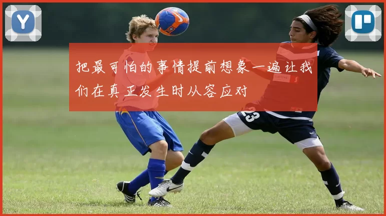 把最可怕的事情提前想象一遍让我们在真正发生时从容应对
